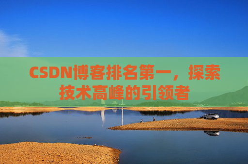 CSDN博客排名第一,探索技术高峰的引领者