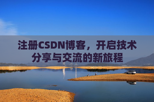 注册CSDN博客,开启技术分享与交流的新旅程 注册CSDN博客,开启技术分享与交流的新旅程